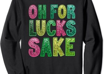 st. patrick’s funny oh for lucks sake clover printed Sweatshirt