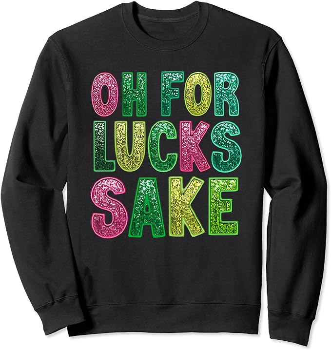 st. patrick’s funny oh for lucks sake clover printed Sweatshirt