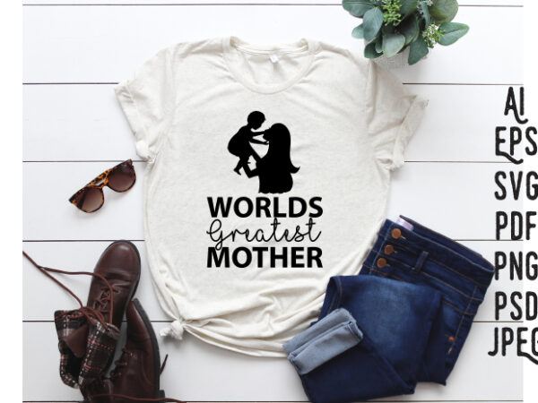 Worlds greatest mother, mothers day svg, mom t-shirt, mom gift svg, mother’s day pdf, mother’s day svg