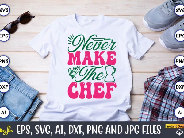 Never make the chef,kitchen svg, kitchen svg bundle, kitchen cut file, baking svg, cooking svg, potholder svg, kitchen quotes svg, kitchen s T shirt vector artwork