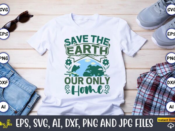 Save the earth our only home,earth day,earth day svg,earth day design,earth day svg design,earth day t-shirt, earth day t-shirt design,globe