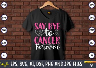 Say Bye To Cancer Forever,World Cancer Day, Cancer svg, cancer usa flag, cancer fight svg, leopard football cancer svg, wear pink svg, toget t shirt template vector