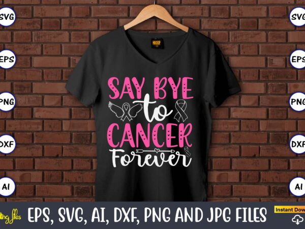 Say bye to cancer forever,world cancer day, cancer svg, cancer usa flag, cancer fight svg, leopard football cancer svg, wear pink svg, toget t shirt template vector