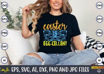 Easter Is Egg-cellent,Easter,Easter bundle Svg,T-Shirt, t-shirt design, Easter t-shirt, Easter vector, Easter svg vector, Easter t-shirt png
