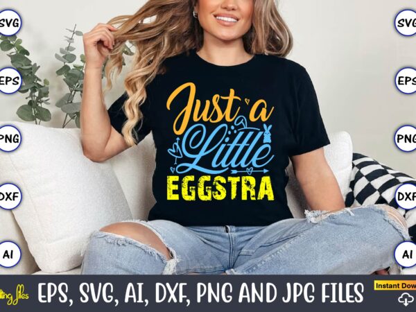 Just a little eggstra,easter,easter bundle svg,t-shirt, t-shirt design, easter t-shirt, easter vector, easter svg vector, easter t-shirt png