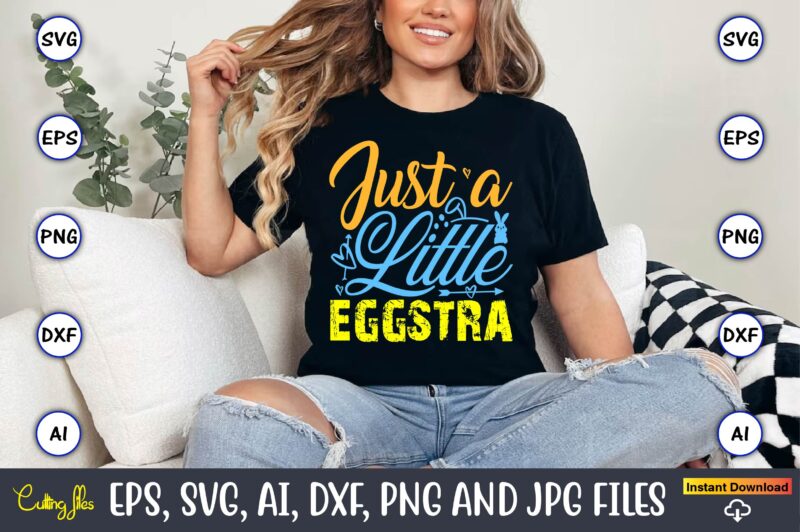 Just A Little Eggstra,Easter,Easter bundle Svg,T-Shirt, t-shirt design, Easter t-shirt, Easter vector, Easter svg vector, Easter t-shirt png