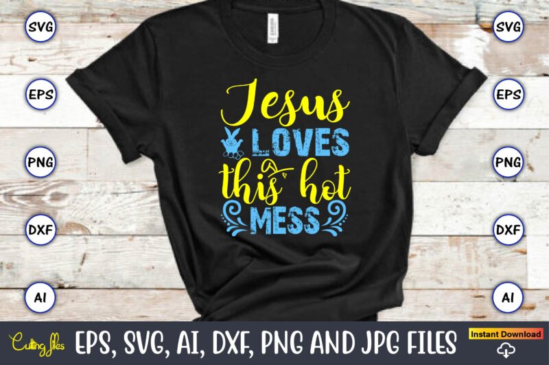 Jesus Loves This Hot Mess,Easter,Easter bundle Svg,T-Shirt, t-shirt design, Easter t-shirt, Easter vector, Easter svg vector, Easter t-shirt