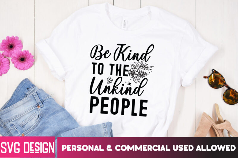 Be Kind to the Unkind People T-Shirt design, Be Kind to the Unkind People SVG, Sarcastic SVG Bundle,Sarcastic Quotes,Sarcastic Sublimation