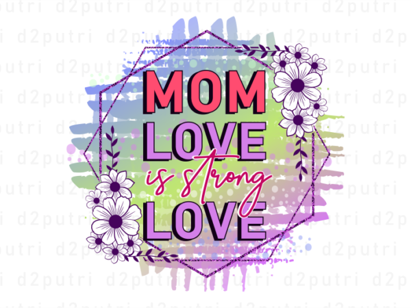 Mom love is strong love, mother’s day sublimation png t shirt & coffee mug design