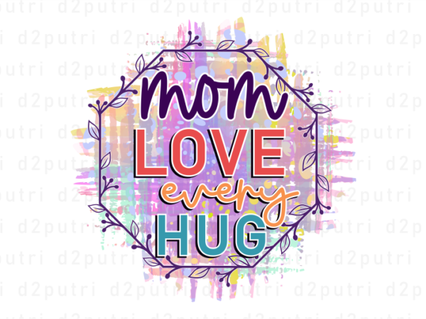 Mom love every hug, mother’s day sublimation png t shirt & mug design