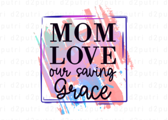 Mom Love Our Saving Grace, Mother’s Day Sublimation PNG T shirt & Coffee Mug Design