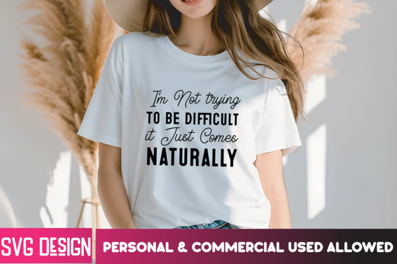 I’m Not Trying To be Difficult it Just Comes Naturally T-Shirt Design, I’m Not Trying To be Difficult it Just Comes Naturally SVG, Sarcastic