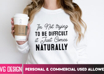 I’m Not Trying To be Difficult it Just Comes Naturally T-Shirt Design, I’m Not Trying To be Difficult it Just Comes Naturally SVG, Sarcastic