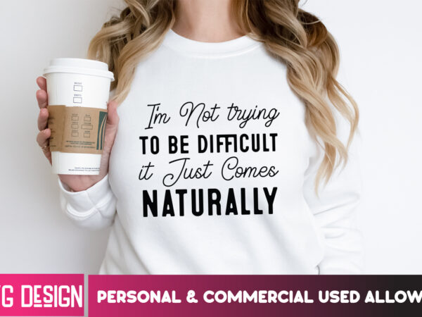 I’m not trying to be difficult it just comes naturally t-shirt design, i’m not trying to be difficult it just comes naturally svg, sarcastic