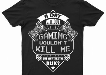 A Day Without Gaming Wouldn’t Kill Me But Why Take The Risk | Funny Gaming T-Shirt Design For Sale!