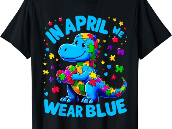 Autism awareness in april we wear blue t-rex dino t-shirt