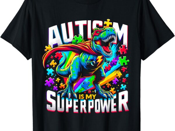 Autism is my superpower autism awareness t-rex t-shirt