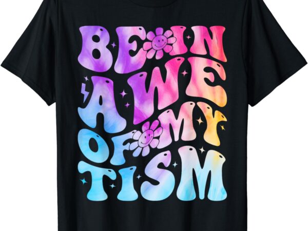 Be in awe of my ‘tism funny autism awareness groovy tie dye t-shirt