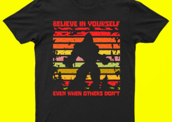 Believe in your self even when others don't | bigfoot t-shirt design for sale!!