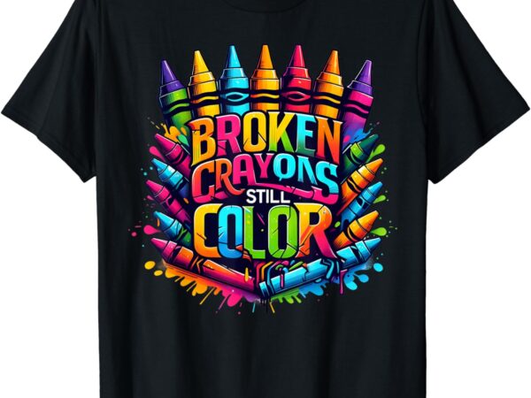 Broken crayons still color mental health t shirt template Broken crayons still color mental health t shirt template