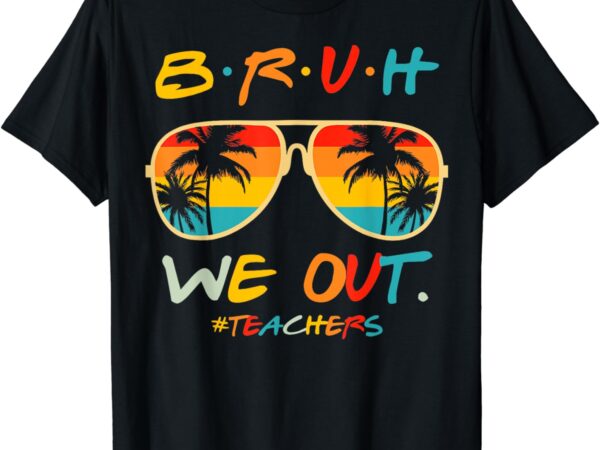 Bruh we out happy last day of school teacher boy girl summer t-shirt