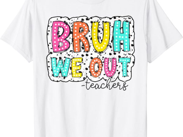Bruh we out teachers dalmatian dots happy last day of school t-shirt