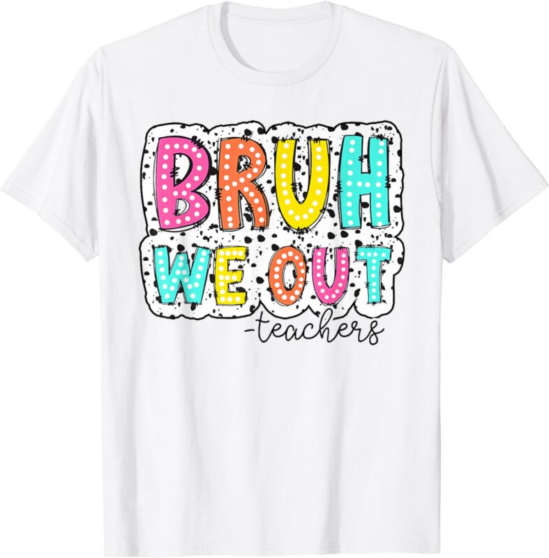 Bruh We Out Teachers Dalmatian Dots Happy Last Day Of School T-Shirt