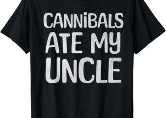 Cannibals Ate My Uncle Funny Saying T-Shirt