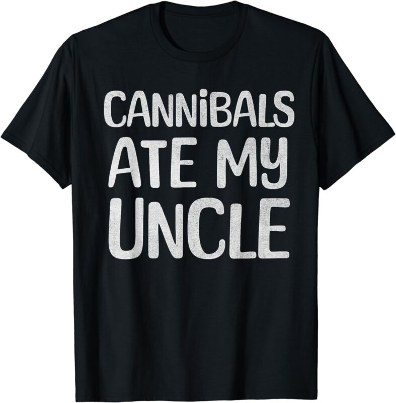 Cannibals Ate My Uncle Funny Saying T-Shirt