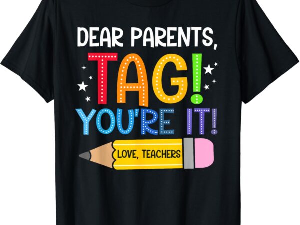 Dear parents tag you’re it love teachers last day of school t-shirt