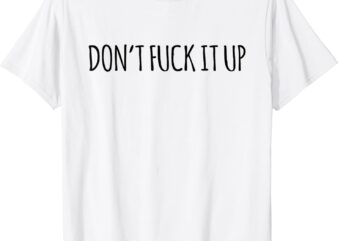 Don't fuck it up funny sarcasm t-shirt