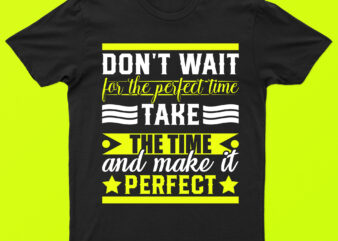 Don’t Wait For The Perfect Time Take The Time And Make It Perfect | Motivational T-Shirt Design For Sale!!