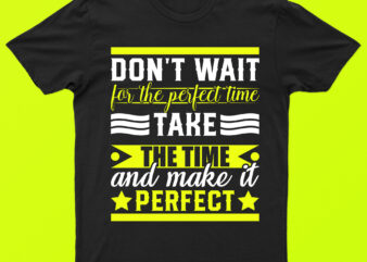 Don’t Wait For The Perfect Time Take The Time And Make It Perfect | Motivational T-Shirt Design For Sale!!