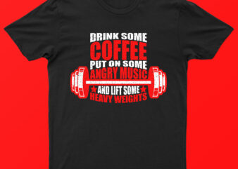 Drink Some Coffee Put On Some Angry Music And Lift Some Heavy Weights | Funny T-Shirt Design For Sale!!