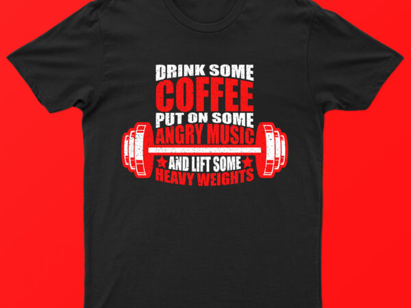 Drink some coffee put on some angry music and lift some heavy weights | funny t-shirt design for sale!!