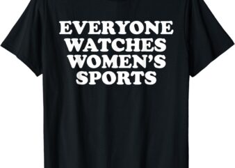 Everyone watches women’s sports funny T-Shirt