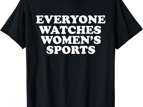 Everyone watches women’s sports funny t-shirt