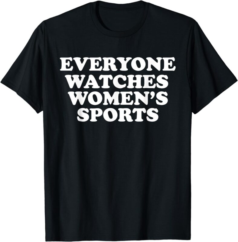 Everyone watches women’s sports funny T-Shirt