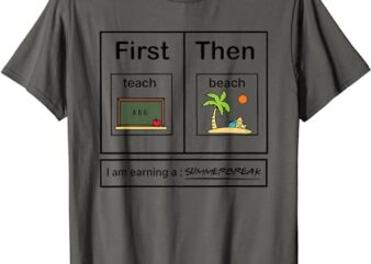 First Teach Then Beach I Am Earning A Summer Break T-Shirt