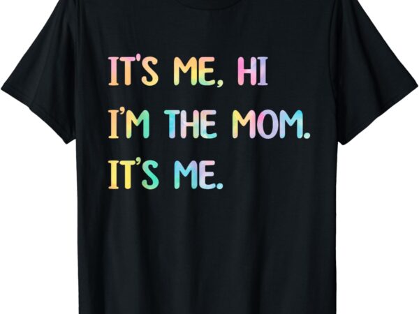 Funny mothers day gift tie dye its me hi i’m the mom its me t-shirt