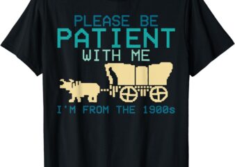 Funny Please Be Patient With Me I’m From The 1900s T-Shirt