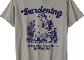 Gardening Because Murder Is Wrong Gardener Plant Lady Mom T-Shirt