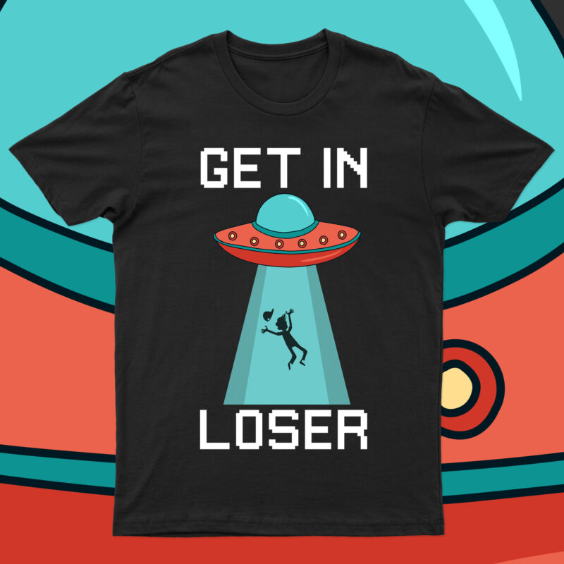 Get In Loser | Funny UFO T-Shirt Design For Sale!!