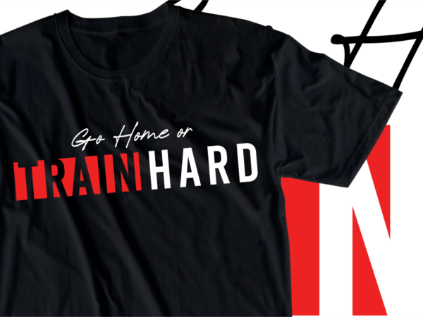 Go home or train hard, fitness / gym slogan typography t shirt design graphics vector