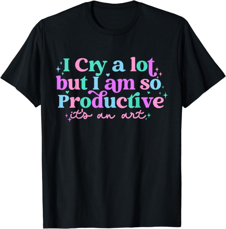 Groovy Cry A Lot But Am So Productive It’s An Art T-Shirt