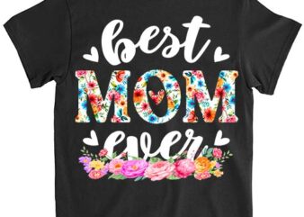 Happy Mothers Day Best Mom Ever Floral For Mom Grandma Women T-Shirt PNG File LTS
