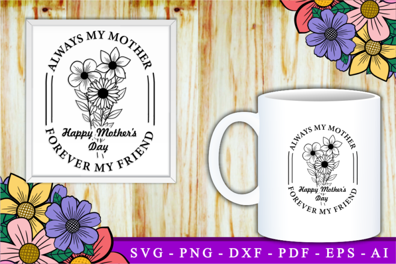 Happy Mother’s Day, Always Mother Forever My Friend, Mother’s Day Quotes T shirt Design Vector, SVG, PNG, PDF, AI, EPS,
