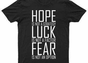 Hope Is Not A Strategy Luck Is Not A Factor Fear Is Not An Option | Motivational T-Shirt Design For Sale!!