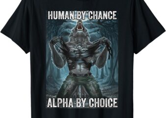 Human By Chance Alpha By Choice Cool Funny Alpha Wolf Meme T-Shirt