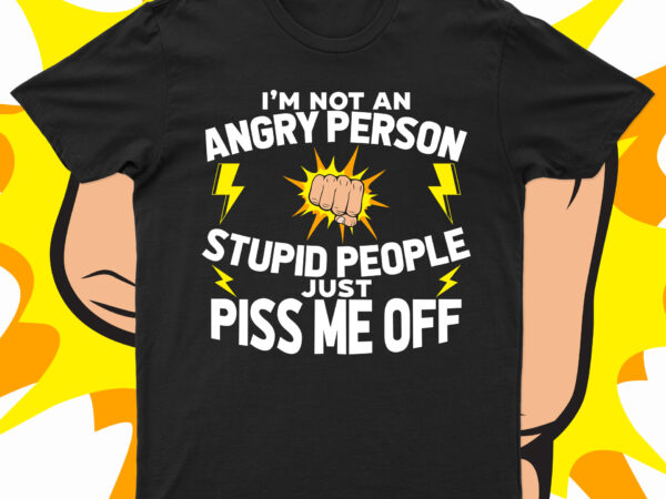 I am not an angry person stupid people just piss me off | funny t-shirt design for sale!!